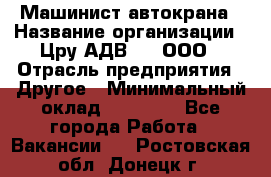 Машинист автокрана › Название организации ­ Цру АДВ777, ООО › Отрасль предприятия ­ Другое › Минимальный оклад ­ 55 000 - Все города Работа » Вакансии   . Ростовская обл.,Донецк г.